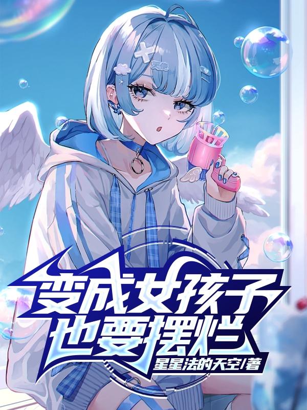 变成女孩子什么的其实还好啦叶雨